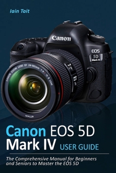Paperback Canon EOS 5D Mark IV User Guide: The Comprehensive Manual for Beginners and Seniors to Master the EOS 5D Book