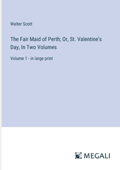 The Fair Maid of Perth; Or, St. Valentine's Day, In Two Volumes: Volume 1 - in large print