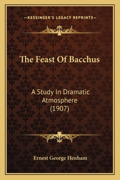 Paperback The Feast Of Bacchus: A Study In Dramatic Atmosphere (1907) Book
