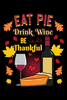 Eat Pie Drink Wine Be Thankful: Thanksgiving Day Notebook to Write in, 6x9, Lined, 120 Pages Journal