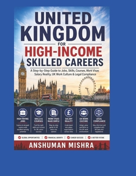 United Kingdom for High-Income Skilled Careers: A Step-by-Step Guide to Jobs, Skills, Courses, Work Visas Salary Reality, UK Work Culture & Legal ... (Global High-Income Career Blueprint Series)