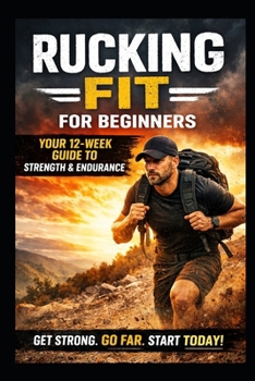 RUCKING FIT - FOR BEGINNERS: Your 12 Week Guide to Strength and Endurance at any age