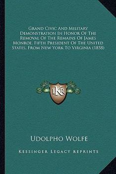 Grand Civic And Military Demonstration In Honor Of The Removal Of The Remains Of James Monroe, Fifth President Of The United States, From New York To Virginia