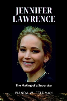 JENNIFER LAWRENCE: The Making of a Superstar