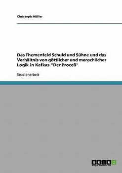 Paperback Das Themenfeld Schuld und Sühne und das Verhältnis von göttlicher und menschlicher Logik in Kafkas "Der Proceß" [German] Book