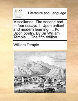 Paperback Miscellanea. the Second Part. in Four Essays. I. Upon Antient and Modern Learning. ... IV. Upon Poetry. by Sir William Temple ... the Fifth Edition. Book