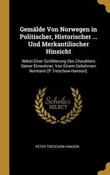 Hardcover Gemälde Von Norwegen in Politischer, Historischer ... Und Merkantilischer Hinsicht: Nebst Einer Schilderung Des Charakters Seiner Einwohner, Von Einem [German] Book