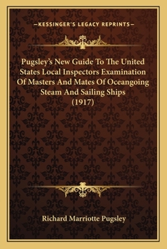 Pugsley's New Guide To The United States Local Inspectors Examination Of Masters And Mates Of Oceangoing Steam And Sailing Ships