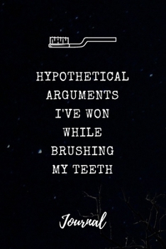 Hypothetical Arguments I've Won While Brushing My Teeth Journal: Funny Saying Blank Dot Grid and Lined Notebook 6" x 9" (Hypothetical Journals)