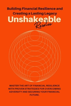 Unshakeable Resolve: Mastering Financial Resilience and Building a Lasting Legacy