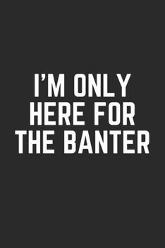 I'M ONLY HERE FOR THE BANTER: Lined Journal Notebook With Quote Cover, 6x9, Soft Cover, Matte Finish, Journal To Write In, 120 Page