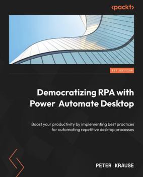 Paperback Democratizing RPA with Power Automate Desktop: Boost your productivity by implementing best practices for automating repetitive desktop processes Book