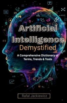 Paperback Artificial Intelligence, Demystified: A Comprehensive Dictionary of Terms, Trends & Tools Book