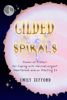 Gilded Spirals: Poems of Protest for Coping with Neurodivergent Heartbreak and an Orbiting Ex