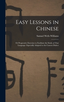 Hardcover Easy Lessons in Chinese: Or Progressive Exercises to Facilitate the Study of That Language: Especially Adapted to the Canton Dialect Book