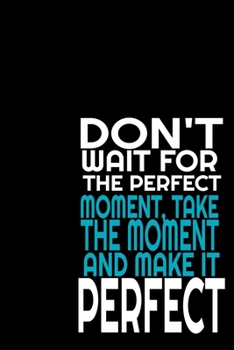 Don't Wait for the Perfect Moment, Take the Moment and Make it Perfect: 108 Pages 6" X 9" Wide Ruled Line Paper Motivational Quote Notebook