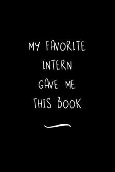 Paperback My Favorite Intern Gave Me This Book: Funny Office Notebook/Journal For Women/Men/Coworkers/Boss/Business Woman/Funny office work desk humor/ Stress R Book