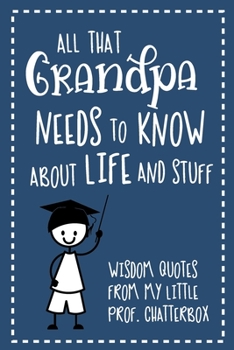 Paperback All That Grandpa Needs To Know About Life And Stuff: Wisdom Quotes From My Little Prof. Chatterbox - Write-In Journal - wonderful gift for Grandpa - G Book