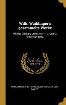 Hardcover Wilh. Waiblinger's gesammelte Werke: Mit des Dichters Leben von H. V. Canitz. Siebenter Band. [German] Book