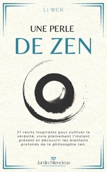 Une Perle de Zen: 27 récits inspirants pour cultiver la sérénité, vivre pleinement l’instant présent et découvrir les bienfaits profonds de la philosophie zen. (Jardin Silencieux) (French Edition)