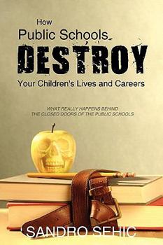 Paperback How Public Schools Destroy Your Children's Lives and Careers: What Really Happens Behind the Closed Doors of the Public Schools Book