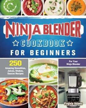 Paperback Ninja Blender Cookbook For Beginners: 250 Amazing Smoothies, Juices, Shakes, Sauces Recipes for Your Ninja Blender Book