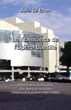 Paperback La naissance de l'Opéra Bastille: Histoire d'un opéra qui se voulait moderne et populaire 1981-1990 [French] Book