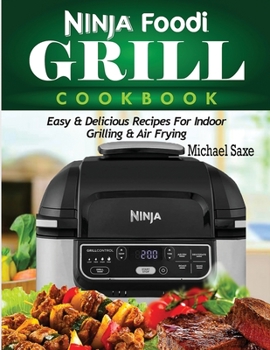 Ninja Foodi Grill Cookbook : Easy & Delicious Recipes for Indoor Grilling & Air Frying