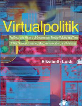 Hardcover Virtualpolitik: An Electronic History of Government Media-Making in a Time of War, Scandal, Disaster, Miscommunication, and Mistakes Book