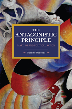 Paperback The Antagonistic Principle: Marxism and Political Action Book