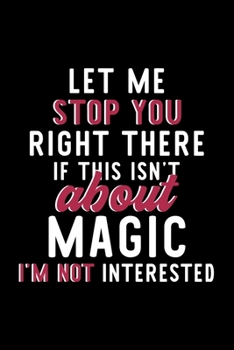 Paperback Let Me Stop You Right There If This Isn't About Magic I'm Not Interested: Notebook for Magic Lover - Great Christmas & Birthday Gift Idea for Magic Fa Book