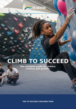 Paperback Climb to Succeed: The Complete Climbing Guide for Juniors, Parents and Coaches Book