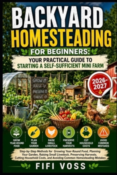 Paperback Backyard Homesteading for Beginners: Your Practical Guide to Starting a Self- Sufficient Mini Farm: Step-by-Step Methods for Growing Year-Round Food, ... Cutting Household Costs, and Avoidin Book