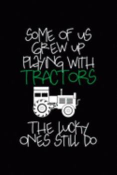 Some Of Us Grew Up Playing With Tractors The Lucky Ones Still Do: All Purpose 6x9 Blank Lined Notebook Journal Way Better Than A Card Trendy Unique Gift Black Solid Farmer