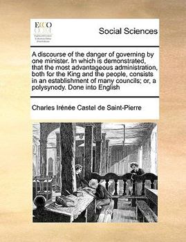 Paperback A Discourse of the Danger of Governing by One Minister. in Which Is Demonstrated, That the Most Advantageous Administration, Both for the King and the Book