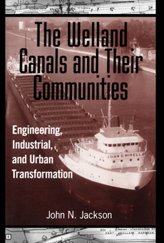 Hardcover The Welland Canals and Their Communities: Engineering, Industrial, and Urban Transformation Book