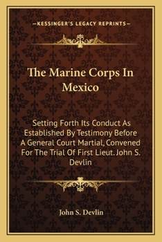 Paperback The Marine Corps In Mexico: Setting Forth Its Conduct As Established By Testimony Before A General Court Martial, Convened For The Trial Of First Lieu Book