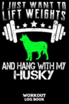 I Just Want To Lift Weights And Hang With My Husky Workout Log Book: Workout Log Book And Fitness Journal For The Gym, Track Your Cardio And Weights Progress, 6x9, 120 Pages