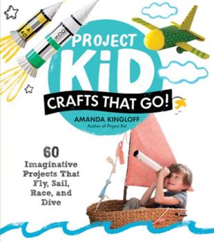 Paperback Project Kid: Crafts That Go!: 60 Imaginative Projects That Fly, Sail, Race, and Dive Book