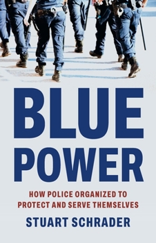 Hardcover Blue Power: How Police Organized to Protect and Serve Themselves Book