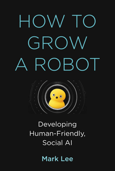 Hardcover How to Grow a Robot: Developing Human-Friendly, Social AI Book
