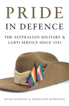 Paperback Pride in Defence: The Australian Military and Lgbti Service Since 1945 Book