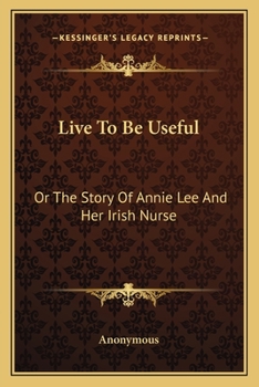 Live To Be Useful: Or The Story Of Annie Lee And Her Irish Nurse