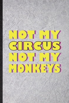 Not My Circus Not My Monkeys: Funny Circus Entertainment Lined Notebook/ Blank Journal For Clown Acrobatics Juggling, Inspirational Saying Unique Special Birthday Gift Idea Personal 6x9 110 Pages