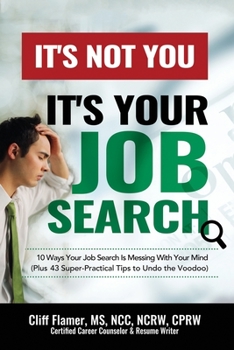 It's Not You, It's Your Job Search : 10 Ways Your Job Search Is Messing with Your Mind (Plus 43 Super-Practical Tips to Undo the Voodoo)