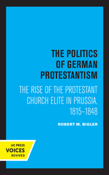 Paperback The Politics of German Protestantism: The Rise of the Protestant Church Elite in Prussia, 1815-1848 Book