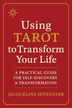 Using Tarot to Transform Your Life: A Practical Guide for Self-Discovery & Transformation