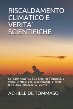 Paperback Riscaldamento Climatico E Verita' Scientifiche: La "fake news" su CO2 killer dell'umanità, e veicoli elettrici che la salveranno. E come la Politica i [Italian] Book