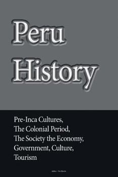 Paperback Peru History: Pre-Inca Cultures, the Colonial Period, the Society the Economy, Government, Culture, Tourism Book