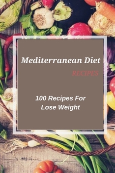 Mediterranean Diet Recipes: 100 Recipes For Lose Weight